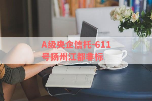 A级央企信托-611号扬州江都非标