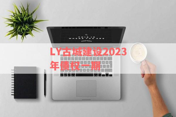 LY古城建设2023年债权一期