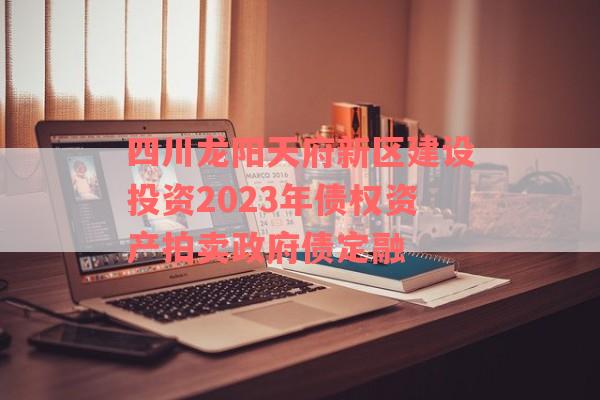 四川龙阳天府新区建设投资2023年债权资产拍卖政府债定融