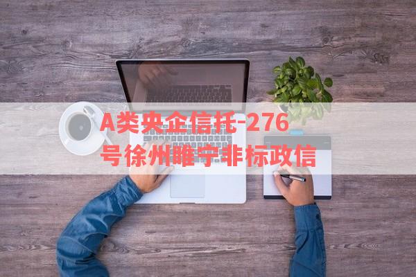 A类央企信托-276号徐州睢宁非标政信