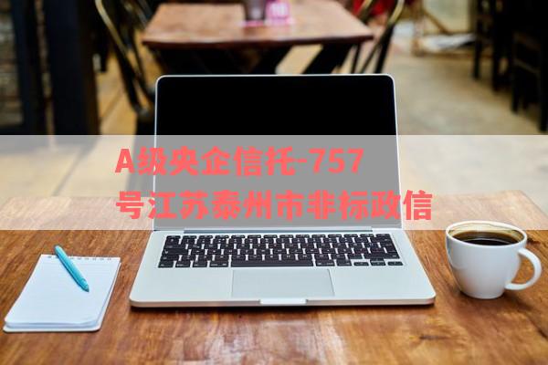 A级央企信托-757号江苏泰州市非标政信