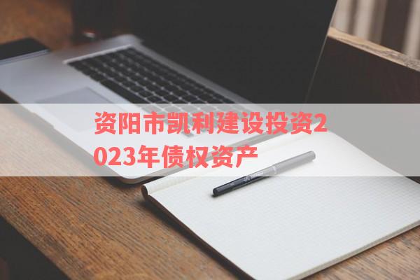 资阳市凯利建设投资2023年债权资产