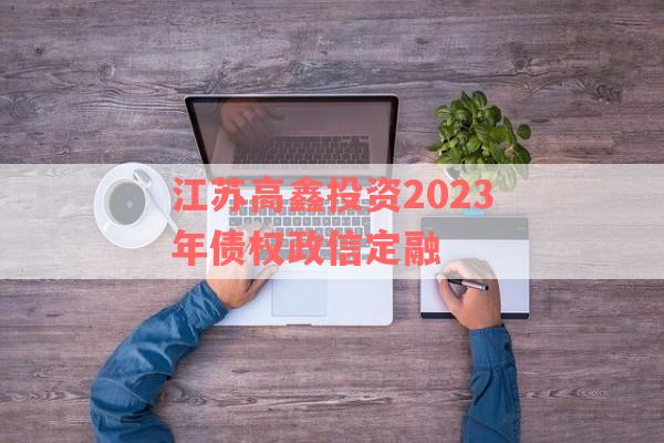 江苏高鑫投资2023年债权政信定融