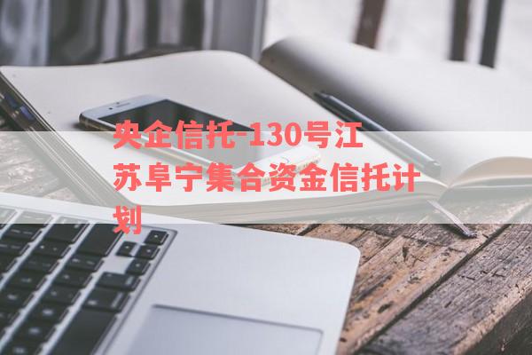 央企信托-130号江苏阜宁集合资金信托计划