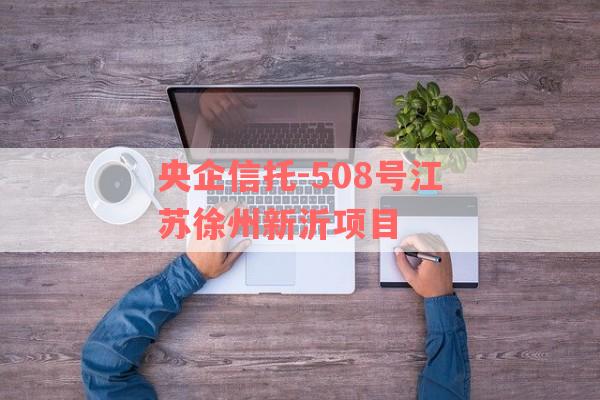 央企信托-508号江苏徐州新沂项目