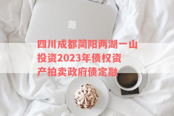 四川成都简阳两湖一山投资2023年债权资产拍卖政府债定融