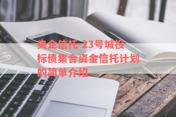 央企信托-23号城投标债集合资金信托计划的简单介绍