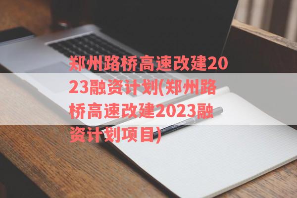 郑州路桥高速改建2023融资计划(郑州路桥高速改建2023融资计划项目)