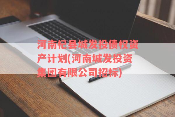 河南杞县城发投债权资产计划(河南城发投资集团有限公司招标)