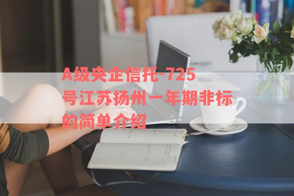 A级央企信托-725号江苏扬州一年期非标的简单介绍