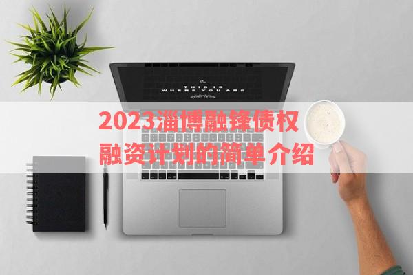 2023淄博融锋债权融资计划的简单介绍