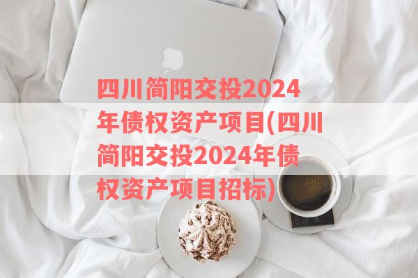 四川简阳交投2024年债权资产项目(四川简阳交投2024年债权资产项目招标)