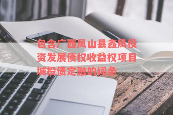 包含广西凤山县鑫凤投资发展债权收益权项目城投债定融的词条