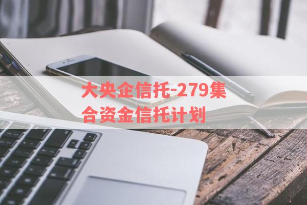 大央企信托-279集合资金信托计划