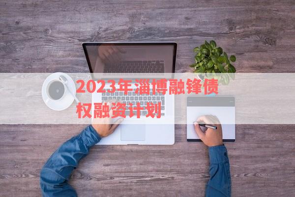 2023年淄博融锋债权融资计划