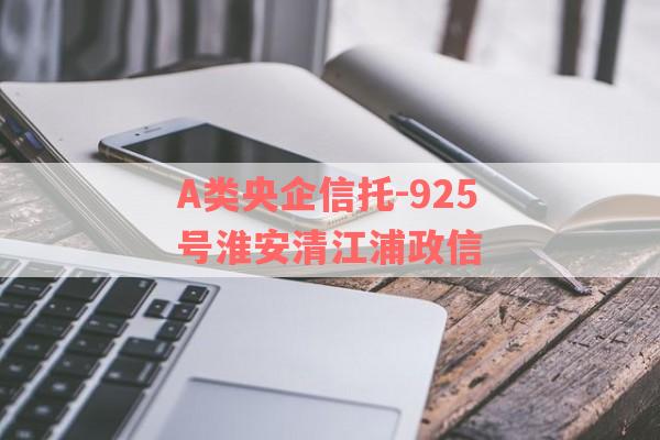 A类央企信托-925号淮安清江浦政信