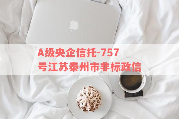 A级央企信托-757号江苏泰州市非标政信