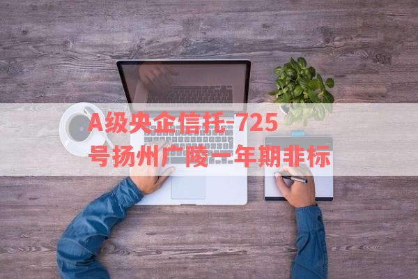 A级央企信托-725号扬州广陵一年期非标