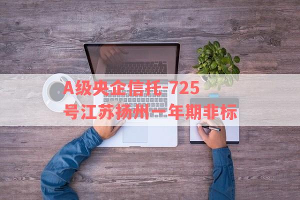 A级央企信托-725号江苏扬州一年期非标