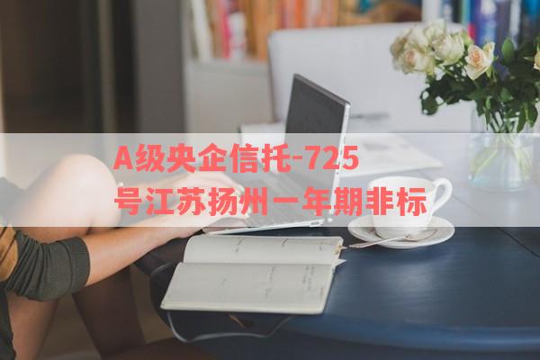 A级央企信托-725号江苏扬州一年期非标