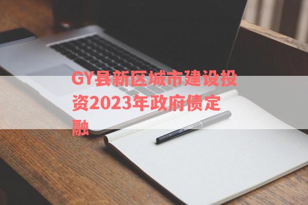 GY县新区城市建设投资2023年政府债定融