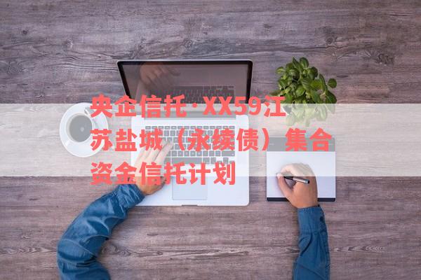 央企信托·XX59江苏盐城（永续债）集合资金信托计划