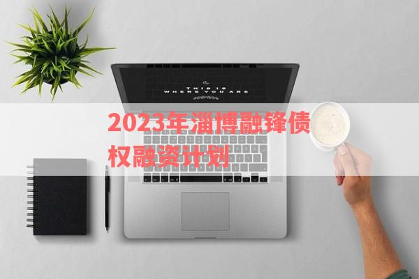 2023年淄博融锋债权融资计划