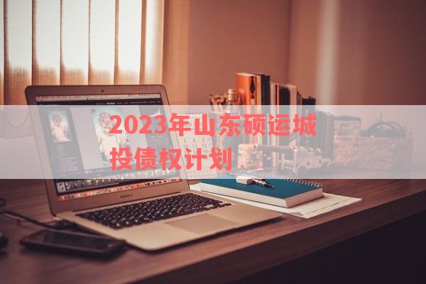 2023年山东硕运城投债权计划