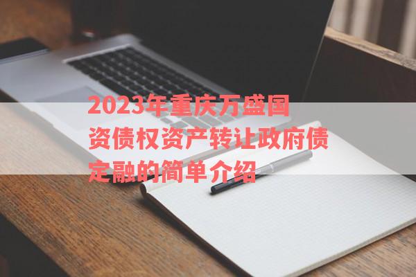 2023年重庆万盛国资债权资产转让政府债定融的简单介绍