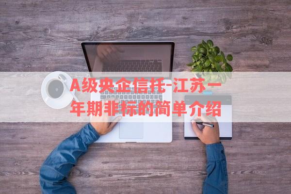 A级央企信托-江苏一年期非标的简单介绍