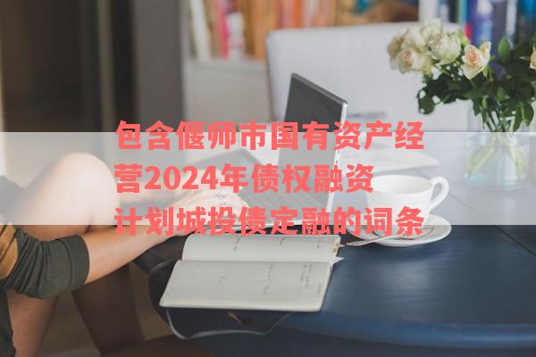 包含偃师市国有资产经营2024年债权融资计划城投债定融的词条