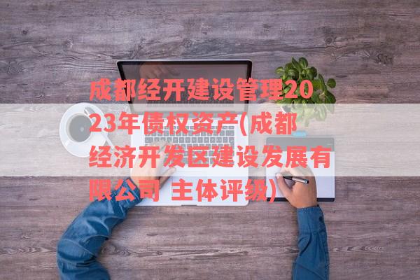 成都经开建设管理2023年债权资产(成都经济开发区建设发展有限公司 主体评级)