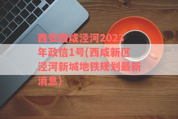 西安西咸泾河2023年政信1号(西咸新区泾河新城地铁规划最新消息)