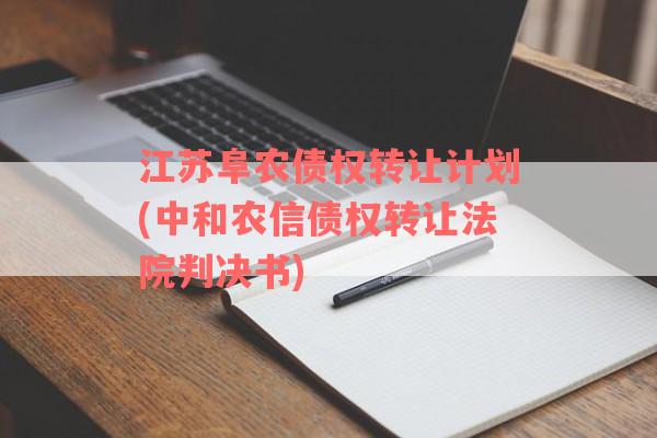 江苏阜农债权转让计划(中和农信债权转让法院判决书)