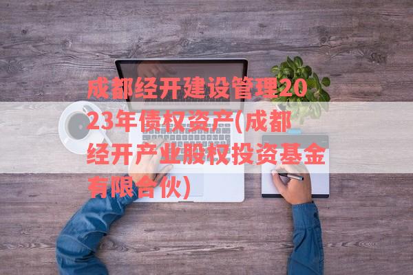 成都经开建设管理2023年债权资产(成都经开产业股权投资基金有限合伙)