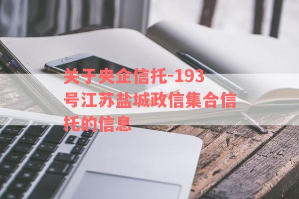 关于央企信托-193号江苏盐城政信集合信托的信息