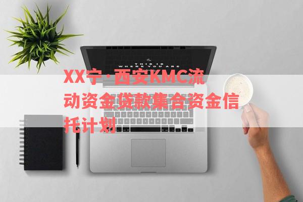 XX宁·西安KMC流动资金贷款集合资金信托计划