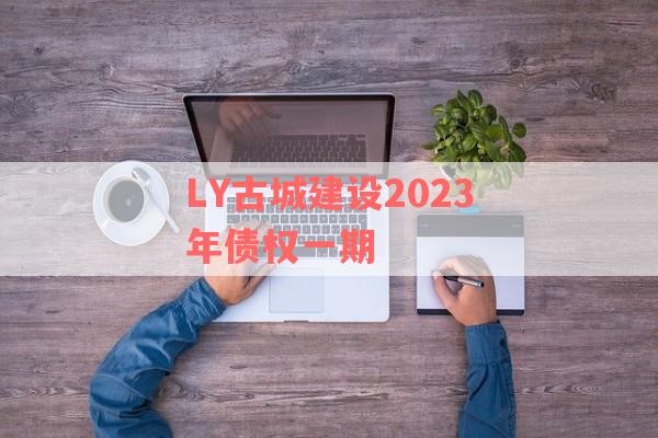 LY古城建设2023年债权一期