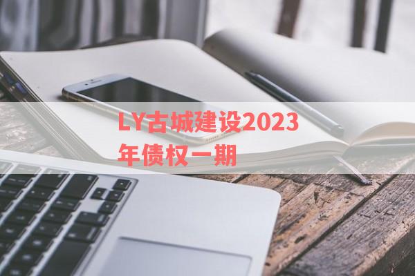 LY古城建设2023年债权一期