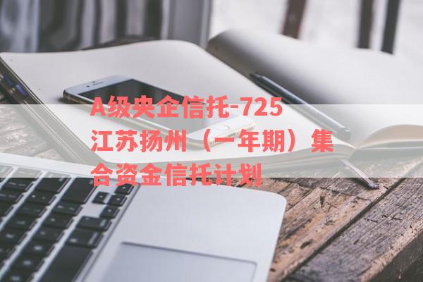 A级央企信托-725江苏扬州（一年期）集合资金信托计划