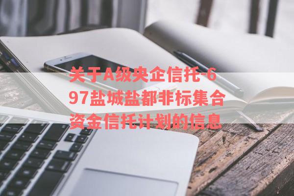 关于A级央企信托-697盐城盐都非标集合资金信托计划的信息