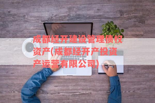 成都经开建设管理债权资产(成都经开产投资产运营有限公司)