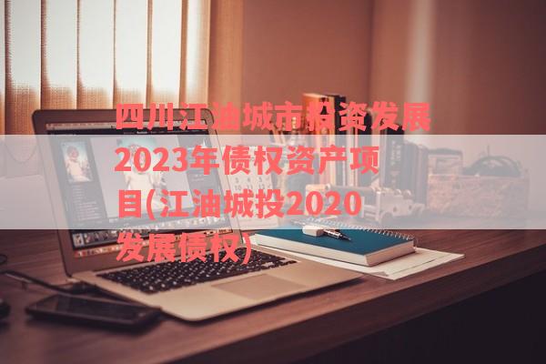 四川江油城市投资发展2023年债权资产项目(江油城投2020发展债权)