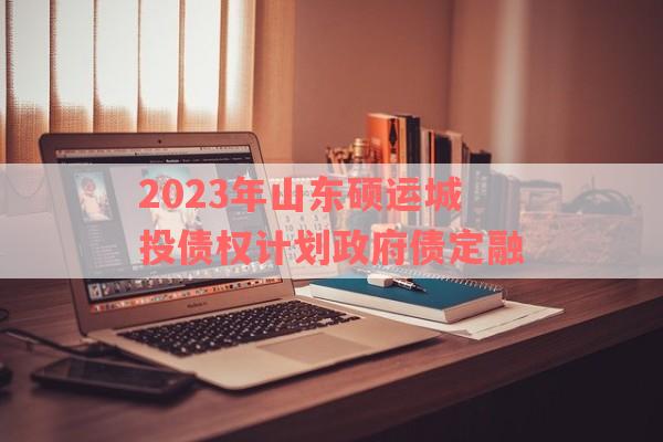 2023年山东硕运城投债权计划政府债定融