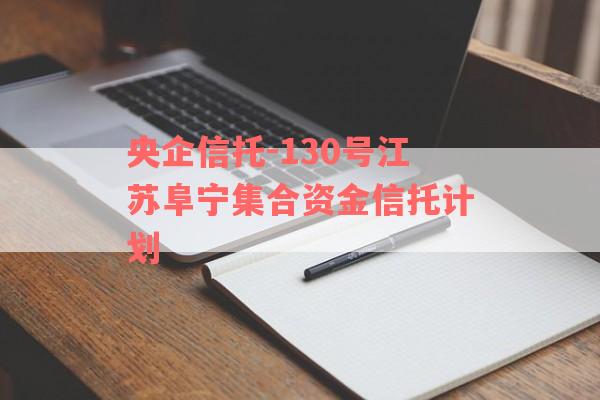 央企信托-130号江苏阜宁集合资金信托计划