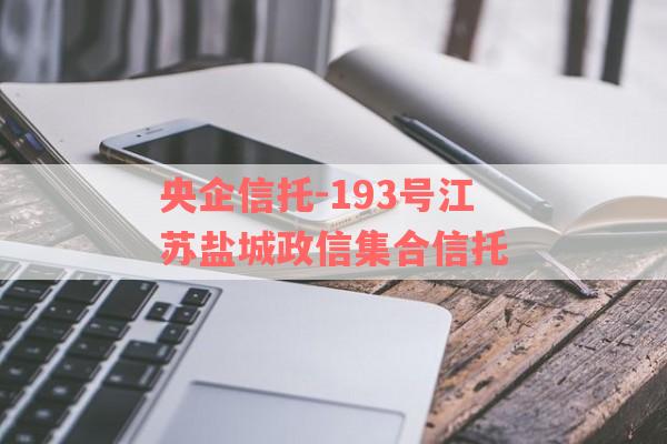 央企信托-193号江苏盐城政信集合信托