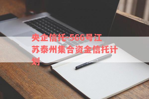 央企信托-566号江苏泰州集合资金信托计划