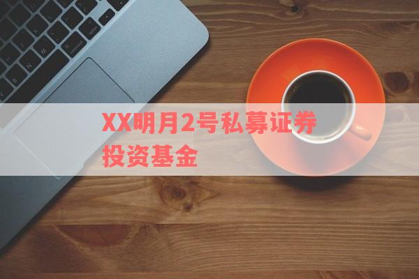 XX明月2号私募证券投资基金