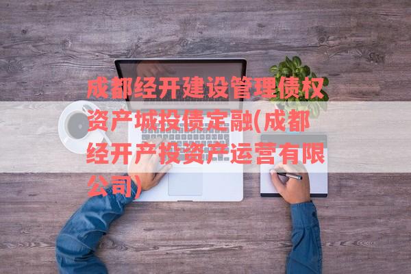 成都经开建设管理债权资产城投债定融(成都经开产投资产运营有限公司)