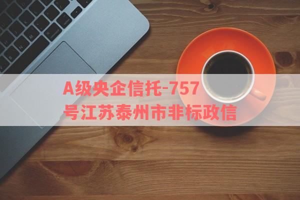 A级央企信托-757号江苏泰州市非标政信